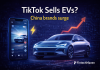TikTok helps Chinese EV brands gain buyers and visibility worldwide